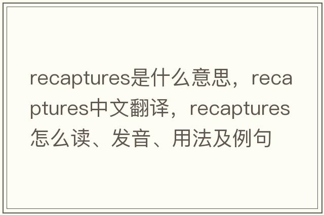 recaptures是什么意思，recaptures中文翻譯，recaptures怎么讀、發(fā)音、用法及例句