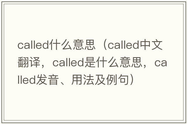 called什么意思（called中文翻譯，called是什么意思，called發(fā)音、用法及例句）