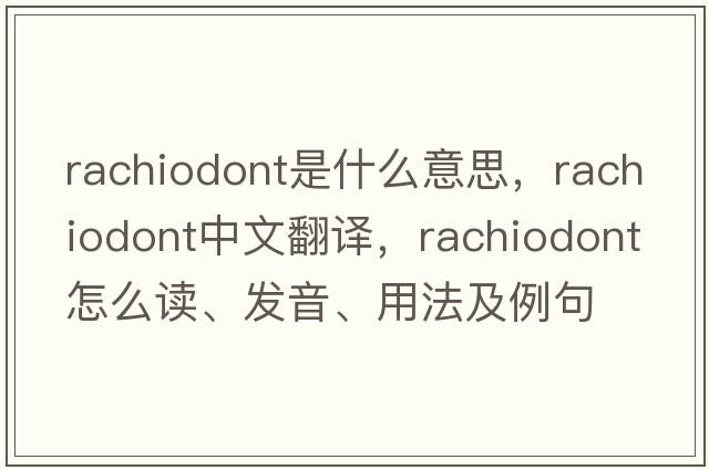 rachiodont是什么意思，rachiodont中文翻譯，rachiodont怎么讀、發(fā)音、用法及例句