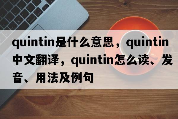 Quintin是什么意思，Quintin中文翻譯，Quintin怎么讀、發(fā)音、用法及例句