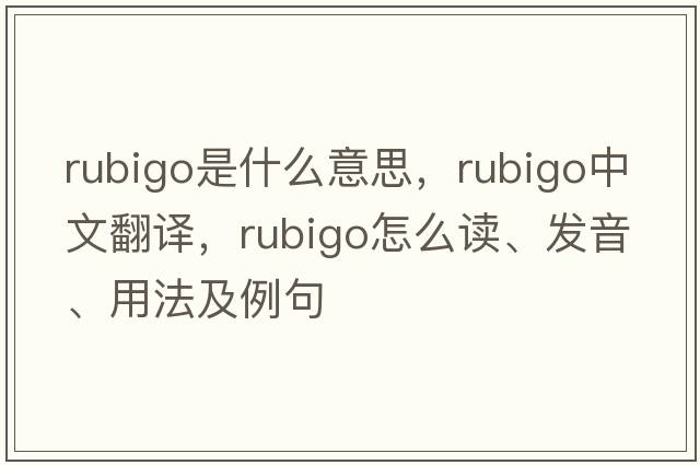 rubigo是什么意思，rubigo中文翻譯，rubigo怎么讀、發(fā)音、用法及例句