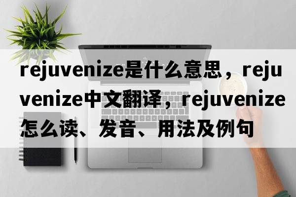 rejuvenize是什么意思，rejuvenize中文翻譯，rejuvenize怎么讀、發(fā)音、用法及例句
