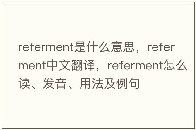 referment是什么意思，referment中文翻譯，referment怎么讀、發(fā)音、用法及例句