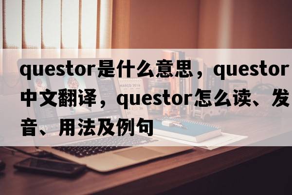 questor是什么意思，questor中文翻譯，questor怎么讀、發(fā)音、用法及例句