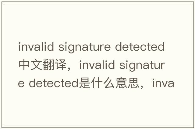 invalid signature detected中文翻譯，invalid signature detected是什么意思，invalid signature detected發(fā)音、用法及例句