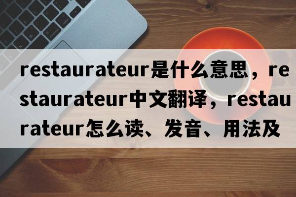 restaurateur是什么意思，restaurateur中文翻譯，restaurateur怎么讀、發(fā)音、用法及例句