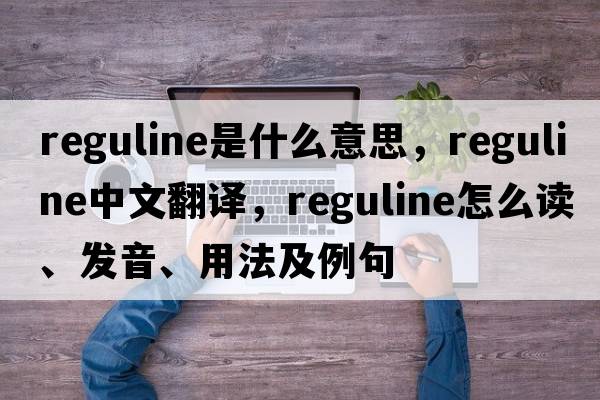 reguline是什么意思，reguline中文翻譯，reguline怎么讀、發(fā)音、用法及例句