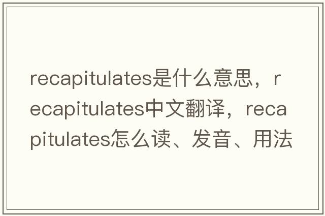 recapitulates是什么意思，recapitulates中文翻譯，recapitulates怎么讀、發(fā)音、用法及例句