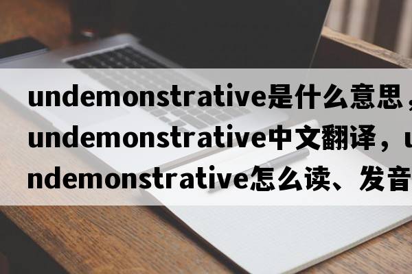 undemonstrative是什么意思，undemonstrative中文翻譯，undemonstrative怎么讀、發(fā)音、用法及例句