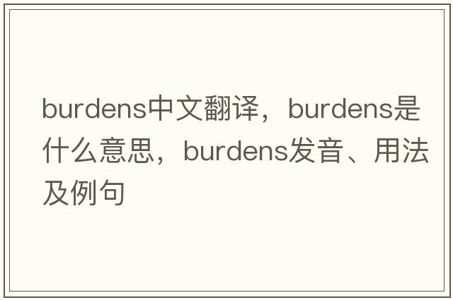 burdens中文翻譯，burdens是什么意思，burdens發(fā)音、用法及例句