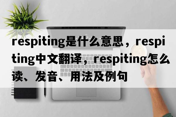 respiting是什么意思，respiting中文翻譯，respiting怎么讀、發(fā)音、用法及例句