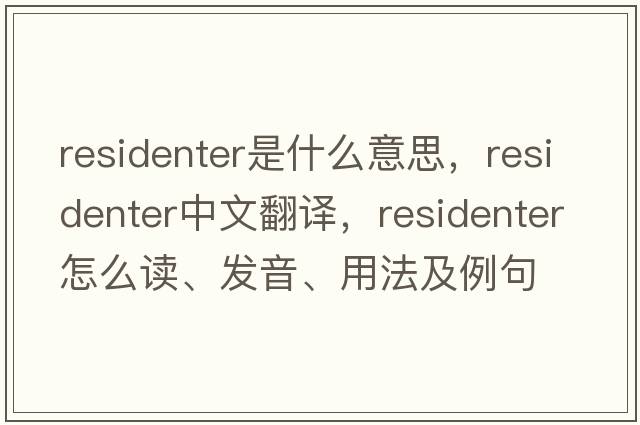 residenter是什么意思，residenter中文翻譯，residenter怎么讀、發(fā)音、用法及例句