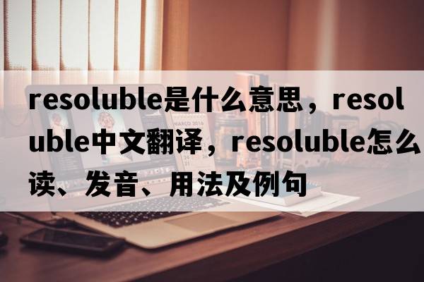 resoluble是什么意思，resoluble中文翻譯，resoluble怎么讀、發(fā)音、用法及例句