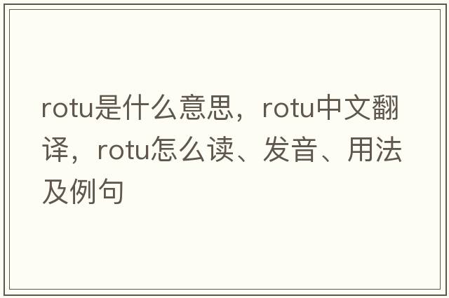 ROTU是什么意思，ROTU中文翻譯，ROTU怎么讀、發(fā)音、用法及例句