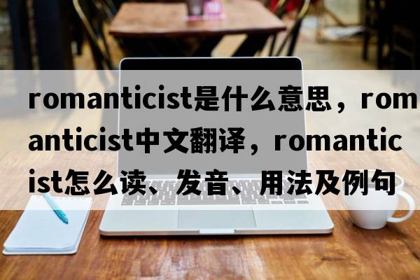romanticist是什么意思，romanticist中文翻譯，romanticist怎么讀、發(fā)音、用法及例句