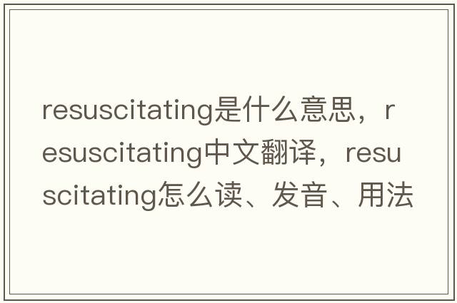 resuscitating是什么意思，resuscitating中文翻譯，resuscitating怎么讀、發(fā)音、用法及例句
