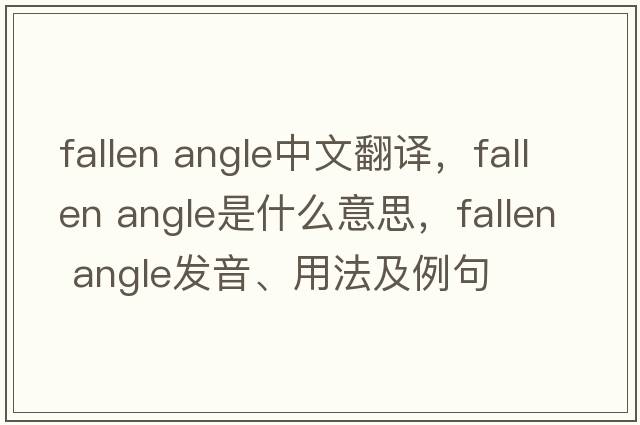 fallen angle中文翻譯，fallen angle是什么意思，fallen angle發(fā)音、用法及例句