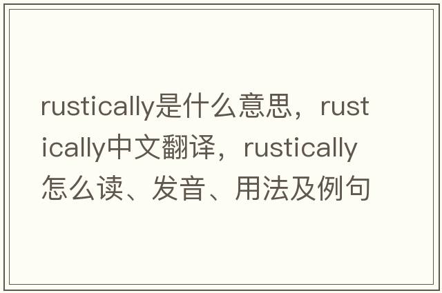 rustically是什么意思，rustically中文翻譯，rustically怎么讀、發(fā)音、用法及例句