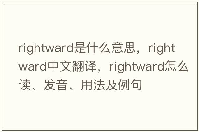 rightward是什么意思，rightward中文翻譯，rightward怎么讀、發(fā)音、用法及例句