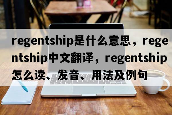regentship是什么意思，regentship中文翻譯，regentship怎么讀、發(fā)音、用法及例句