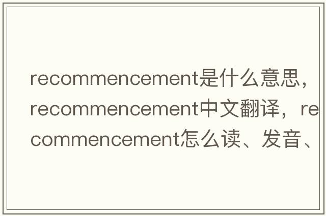 recommencement是什么意思，recommencement中文翻譯，recommencement怎么讀、發(fā)音、用法及例句