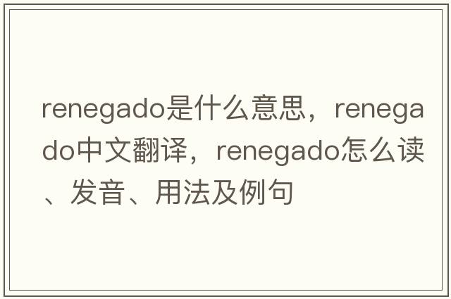 renegado是什么意思，renegado中文翻譯，renegado怎么讀、發(fā)音、用法及例句