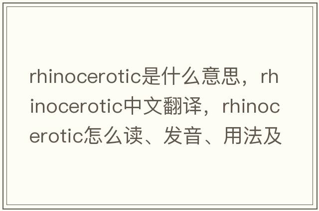 rhinocerotic是什么意思，rhinocerotic中文翻譯，rhinocerotic怎么讀、發(fā)音、用法及例句