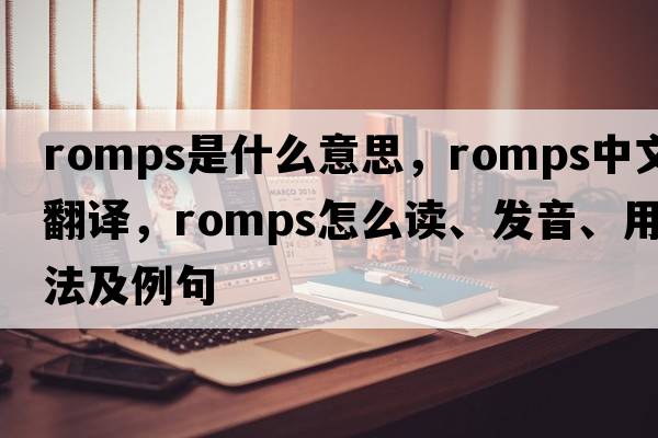 romps是什么意思，romps中文翻譯，romps怎么讀、發(fā)音、用法及例句