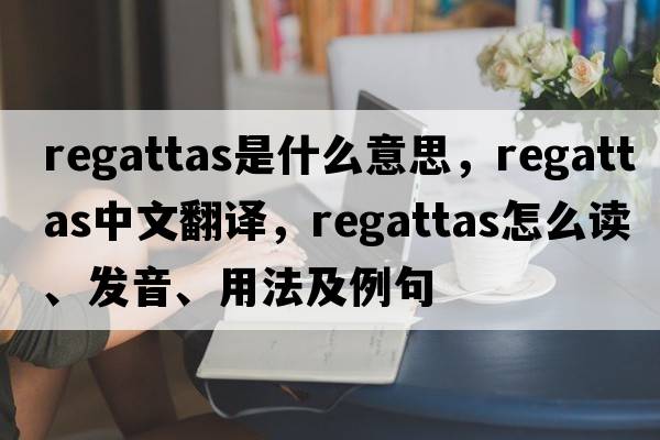 regattas是什么意思，regattas中文翻譯，regattas怎么讀、發(fā)音、用法及例句