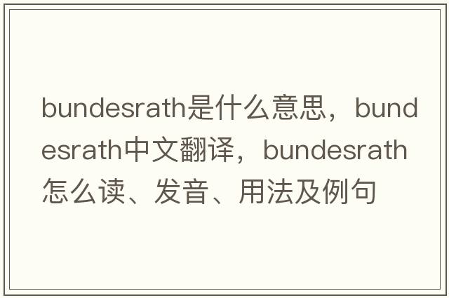 Bundesrath是什么意思，Bundesrath中文翻譯，Bundesrath怎么讀、發(fā)音、用法及例句