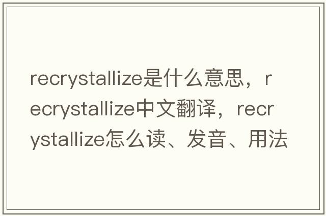 recrystallize是什么意思，recrystallize中文翻譯，recrystallize怎么讀、發(fā)音、用法及例句