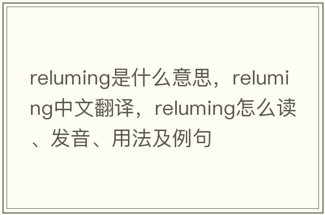 reluming是什么意思，reluming中文翻譯，reluming怎么讀、發(fā)音、用法及例句