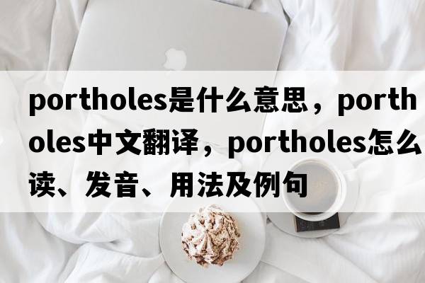 portholes是什么意思，portholes中文翻譯，portholes怎么讀、發(fā)音、用法及例句