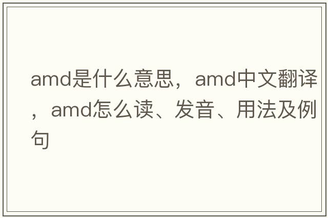 amd是什么意思，amd中文翻譯，amd怎么讀、發(fā)音、用法及例句