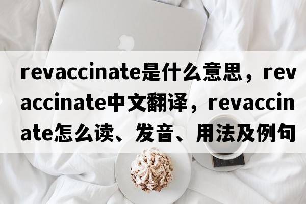 revaccinate是什么意思，revaccinate中文翻譯，revaccinate怎么讀、發(fā)音、用法及例句