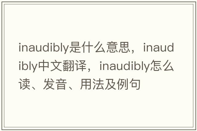 inaudibly是什么意思，inaudibly中文翻譯，inaudibly怎么讀、發(fā)音、用法及例句