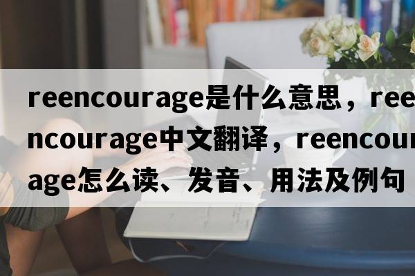 reencourage是什么意思，reencourage中文翻譯，reencourage怎么讀、發(fā)音、用法及例句