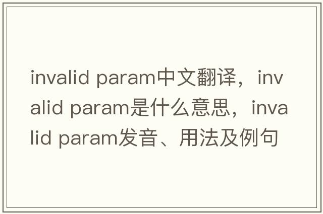 invalid param中文翻譯，invalid param是什么意思，invalid param發(fā)音、用法及例句