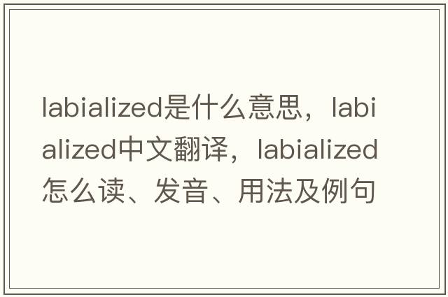labialized是什么意思，labialized中文翻譯，labialized怎么讀、發(fā)音、用法及例句