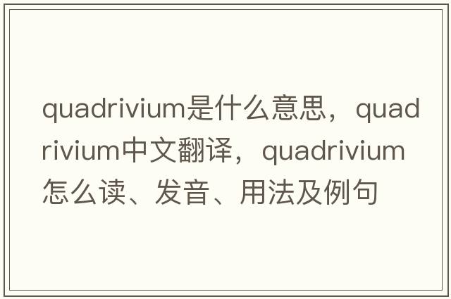 quadrivium是什么意思，quadrivium中文翻譯，quadrivium怎么讀、發(fā)音、用法及例句