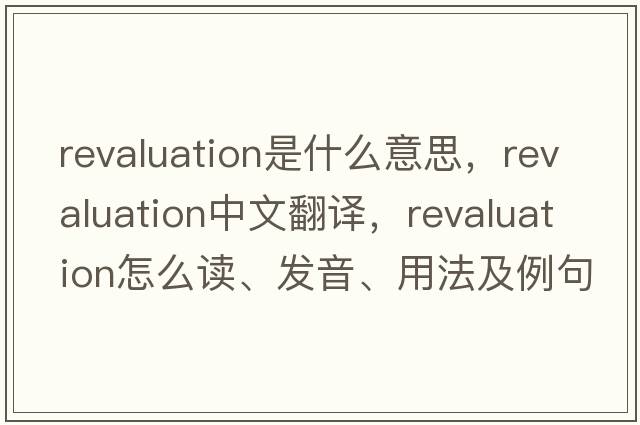 revaluation是什么意思，revaluation中文翻譯，revaluation怎么讀、發(fā)音、用法及例句