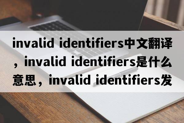 invalid identifiers中文翻譯，invalid identifiers是什么意思，invalid identifiers發(fā)音、用法及例句