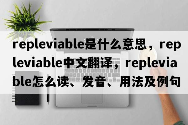 repleviable是什么意思，repleviable中文翻譯，repleviable怎么讀、發(fā)音、用法及例句