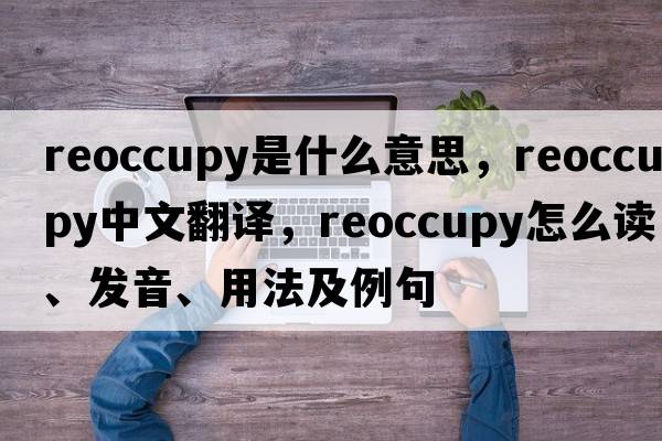 reoccupy是什么意思，reoccupy中文翻譯，reoccupy怎么讀、發(fā)音、用法及例句