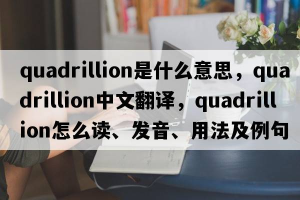 quadrillion是什么意思，quadrillion中文翻譯，quadrillion怎么讀、發(fā)音、用法及例句