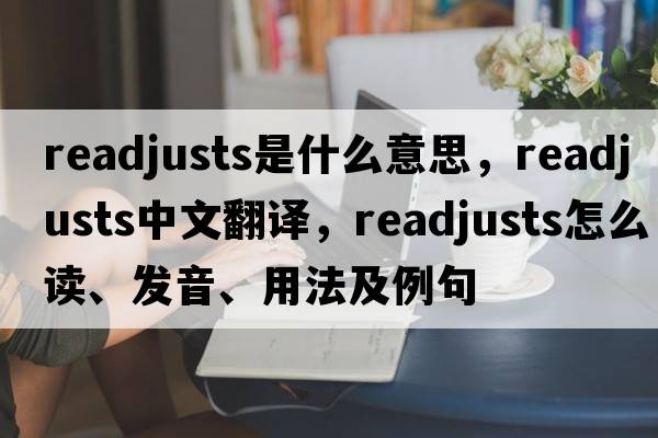 readjusts是什么意思，readjusts中文翻譯，readjusts怎么讀、發(fā)音、用法及例句