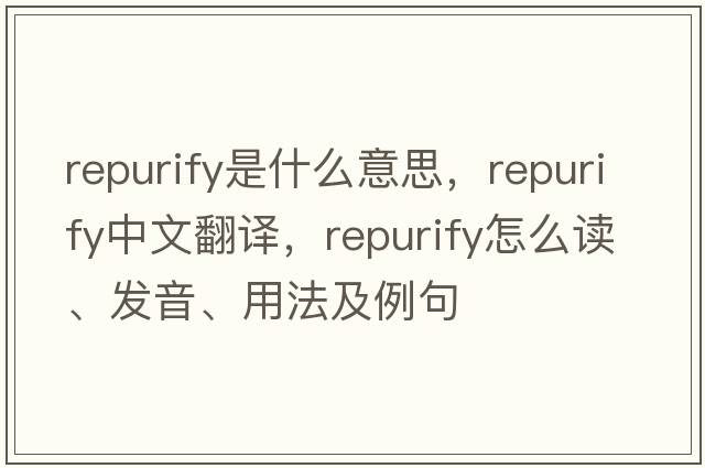 repurify是什么意思，repurify中文翻譯，repurify怎么讀、發(fā)音、用法及例句