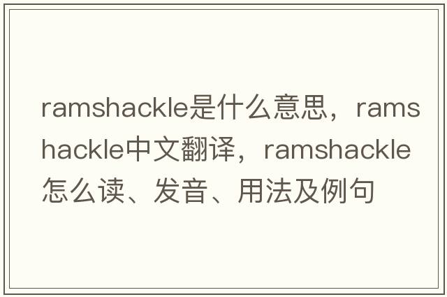 ramshackle是什么意思，ramshackle中文翻譯，ramshackle怎么讀、發(fā)音、用法及例句