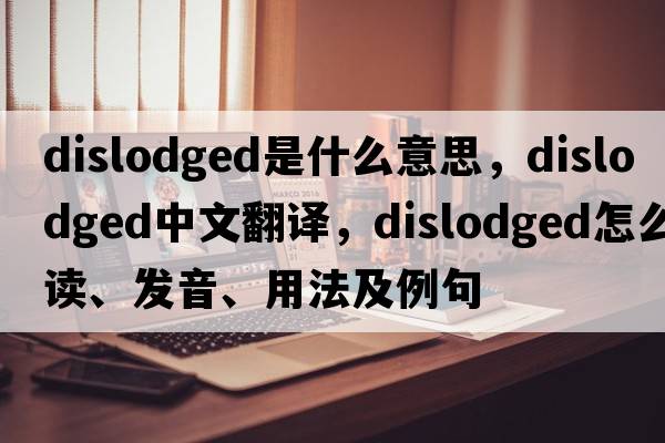 dislodged是什么意思，dislodged中文翻譯，dislodged怎么讀、發(fā)音、用法及例句