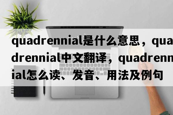 quadrennial是什么意思，quadrennial中文翻譯，quadrennial怎么讀、發(fā)音、用法及例句
